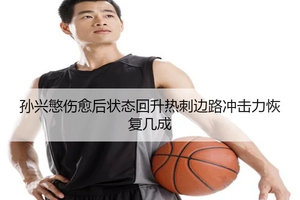 孙兴慜伤愈后状态回升热刺边路冲击力恢复几成
